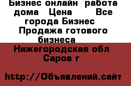 Бизнес онлайн, работа дома › Цена ­ 1 - Все города Бизнес » Продажа готового бизнеса   . Нижегородская обл.,Саров г.